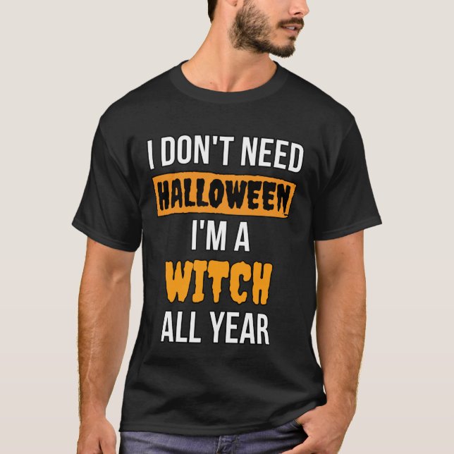 I don't need Halloween I'm a witch all year  T-Shirt (Front)