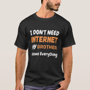 I Don't Need Internet My Brother Knows Everything  T-Shirt