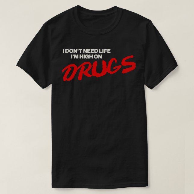 I Dont Need Life Im High On Drugs T-Shirt (Design Front)