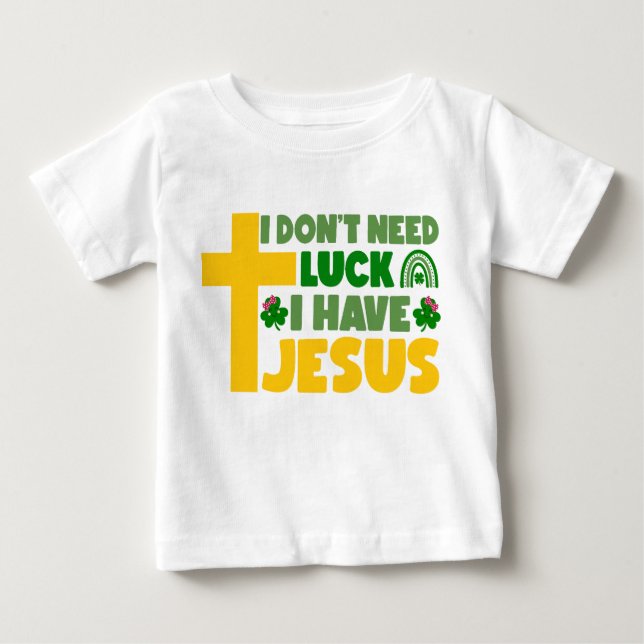 I Don't Need Luck, I Have Jesus Baby T-Shirt (Front)