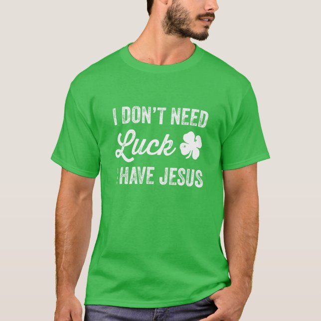 I Don't Need Luck I Have Jesus Christian St Patric T-Shirt (Front)