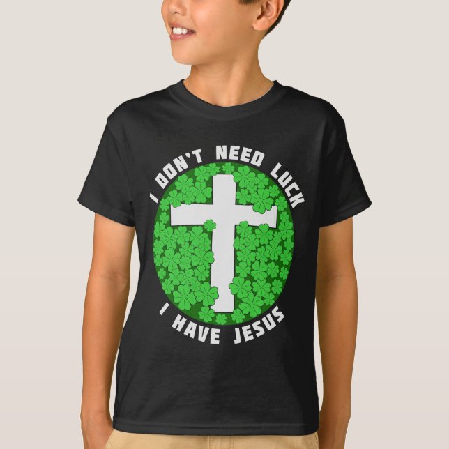 I Don't Need Luck I Have Jesus Patricks Christian T-Shirt (Front)