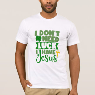 I Don't Need Luck, I Have Jesus T-Shirt