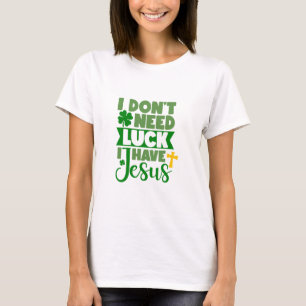 I Don't Need Luck, I Have Jesus T-Shirt