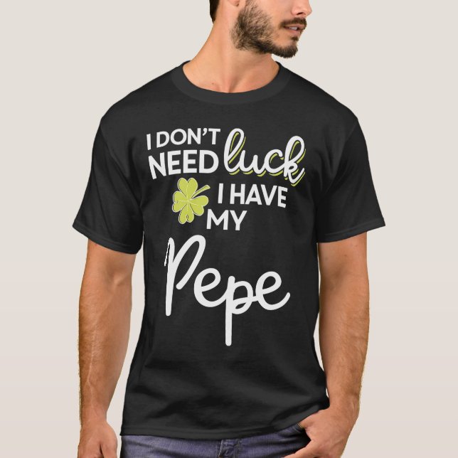 I Don't Need Luck I have my Pepe St Patrick T-Shirt (Front)