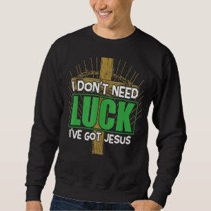 I Don't Need Luck I've Got Jesus Irish St Patrick' Sweatshirt