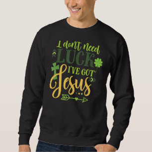 I Don't Need Luck I've Got Jesus Irish  St Patrick Sweatshirt