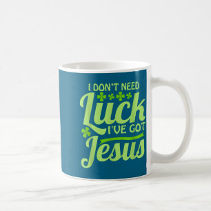 I Don't Need Luck I've Got Jesus St Patrick's Day Coffee Mug