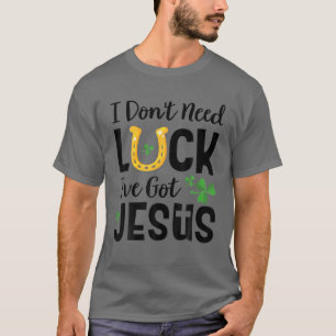 I Don't Need Luck I've Got Jesus St. Patrick's Day T-Shirt