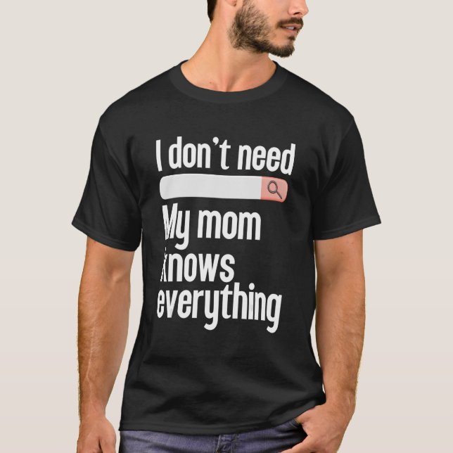 I don't need searching my mum knows everything Mum T-Shirt (Front)