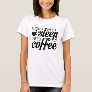 I Don't Need Sleep I Need Coffee T-Shirt