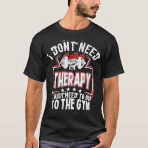 I Don't Need Therapy Funny Gym Rat Workout T-Shirt