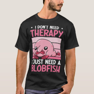 I Don't Need Therapy I Just Need A Blobfish Whispe T-Shirt