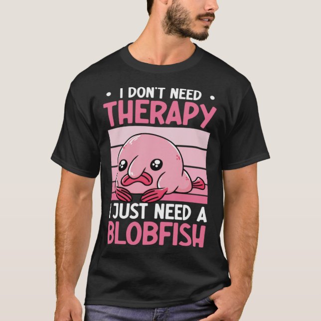 I Don't Need Therapy I Just Need A Blobfish Whispe T-Shirt (Front)
