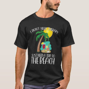 I DON'T NEED THERAPY I JUST NEED A TRIP TO THE BEA T-Shirt