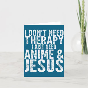 I Don't Need Therapy I Just Need Anime &amp; Jesus Card