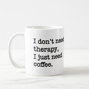 "I Don't Need Therapy, I Just Need Coffee" Mug