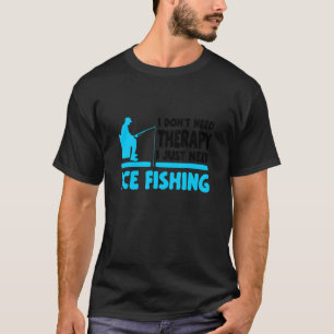 I Don't Need Therapy I Just Need Ice Fishing Fishe T-Shirt
