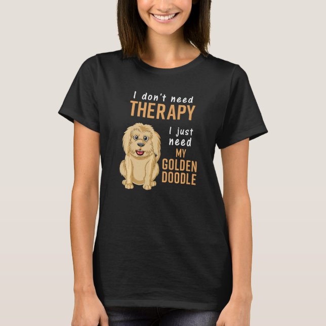 I Don't Need Therapy I Just Need Is My Goldendoodl T-Shirt (Front)