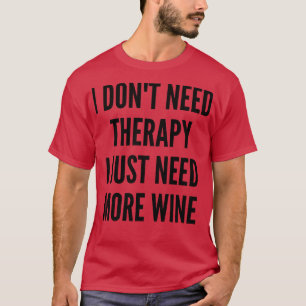 I Dont Need Therapy I Just Need More Wine Funny Wi T-Shirt
