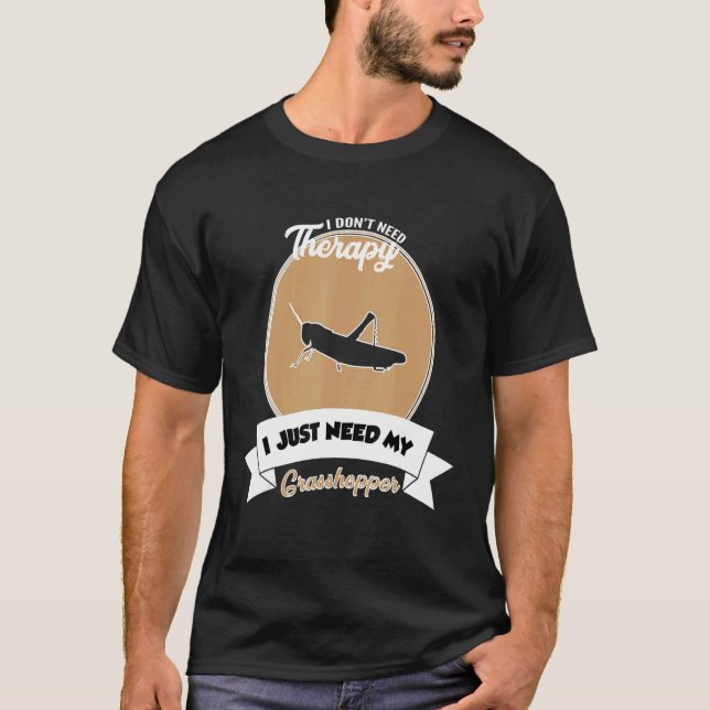 I Don't Need Therapy I Just Need My Grasshopper T-Shirt (Front)