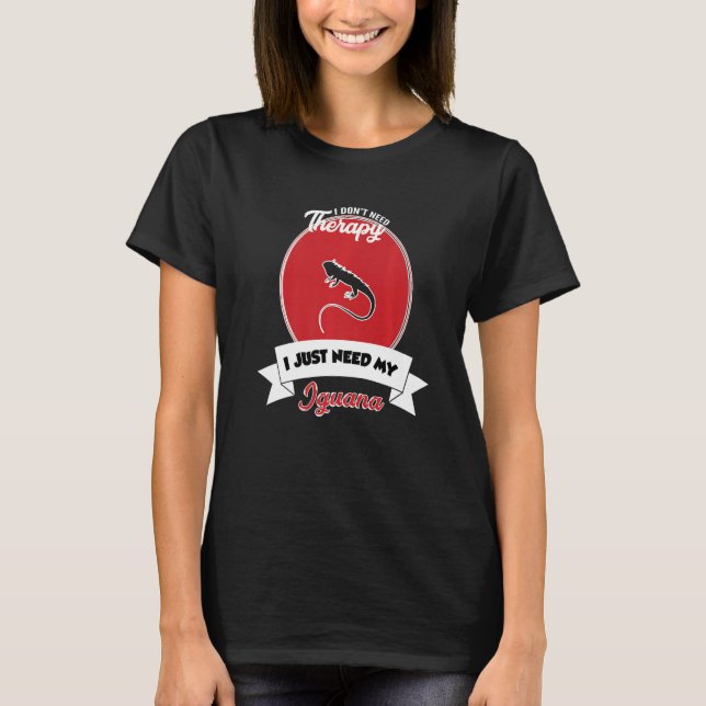 I Don't Need Therapy I Just Need My Iguana   T-Shirt (Front)