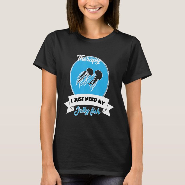 I Don't Need Therapy I Just Need My Jelly Fish T-Shirt (Front)