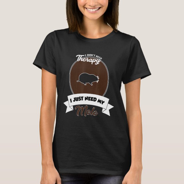 I Don't Need Therapy I Just Need My Mole T-Shirt (Front)