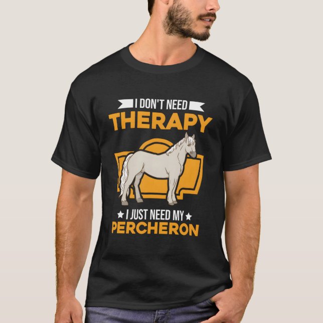 I Don'T Need Therapy I Just Need My Percheron T-Shirt (Front)
