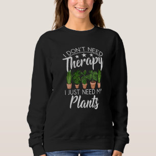 I Don't Need Therapy I Just Need My Plants Gardeni Sweatshirt