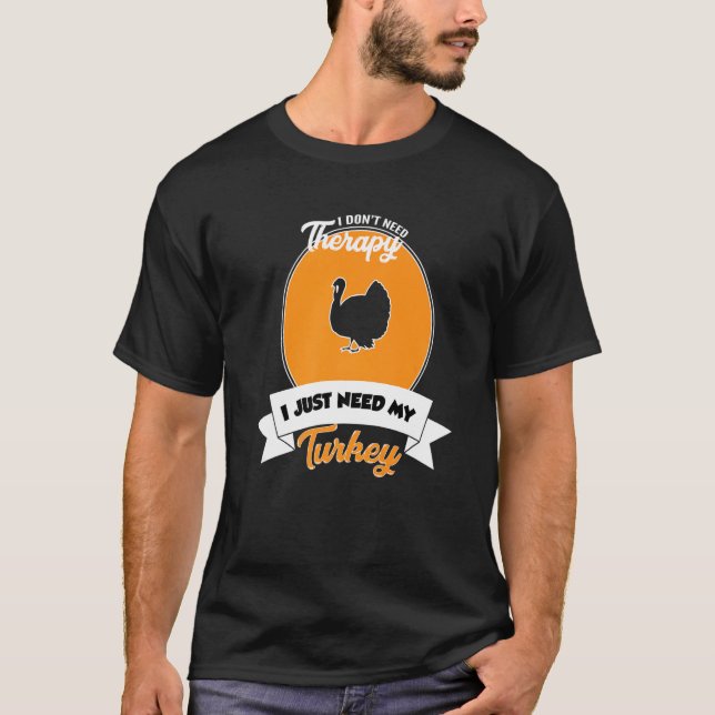 I Don't Need Therapy I Just Need My Turkey   T-Shirt (Front)