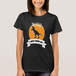 I Don't Need Therapy I Just Need My Tyrannosaurus T-Shirt