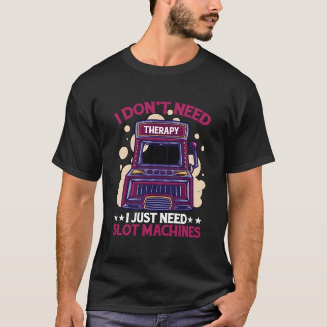I Don'T Need Therapy I Just Need Slot Machines T-Shirt (Front)