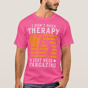 I Dont Need Therapy I Just Need Stargazing Astrono T-Shirt