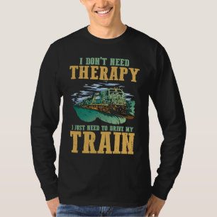 I Don't Need Therapy I Just Need To Drive My Train T-Shirt