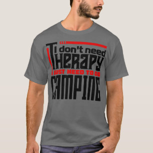 I dont need therapy I just need to go camping T-Shirt