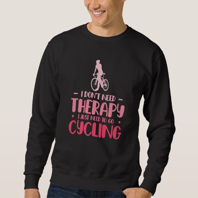 I Dont Need Therapy I Just Need To Go Cycling Bicy Sweatshirt (Front)