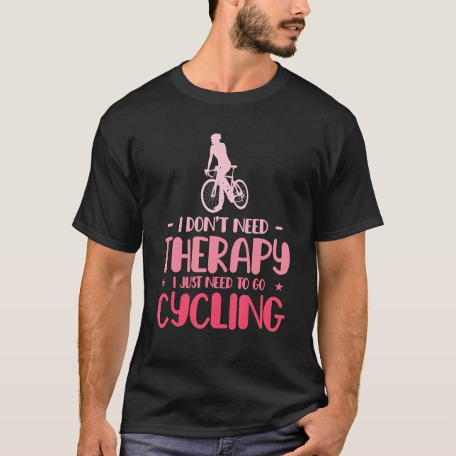 I Dont Need Therapy I Just Need To Go Cycling Bicy T-Shirt (Front)