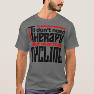 I dont need therapy I just need to go cycling T-Shirt