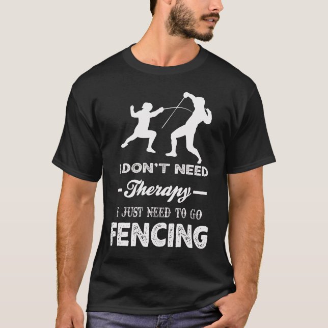 I Don't Need Therapy I Just Need To Go FENCING T-Shirt (Front)
