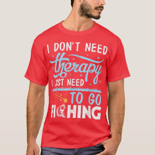 I Dont Need Therapy I Just Need To Go Fishing Fish T-Shirt