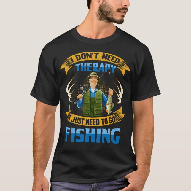I Don't Need Therapy I Just Need to Go Fishing T-Shirt (Front)