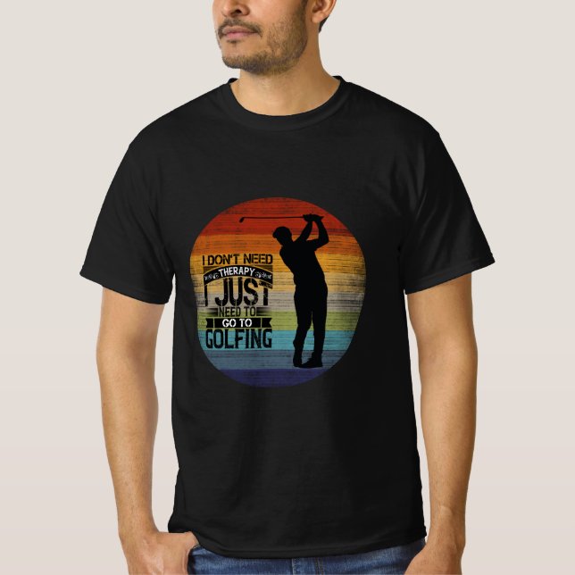 I Don't Need Therapy I Just Need To Go Golfing T-Shirt (Front)