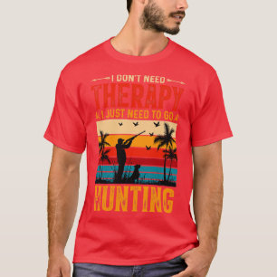 I Dont Need Therapy I Just Need to go Hunting T-Shirt