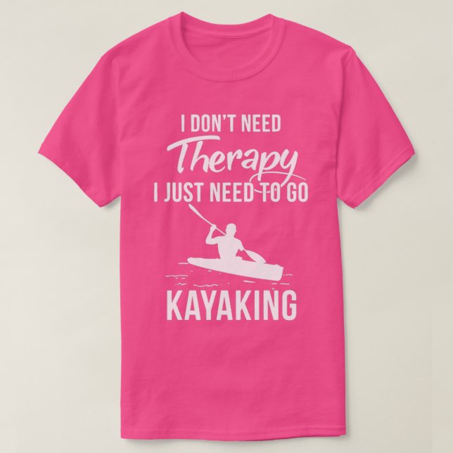 I Dont Need Therapy I Just Need To Go Kayaking  T-Shirt (Design Front)