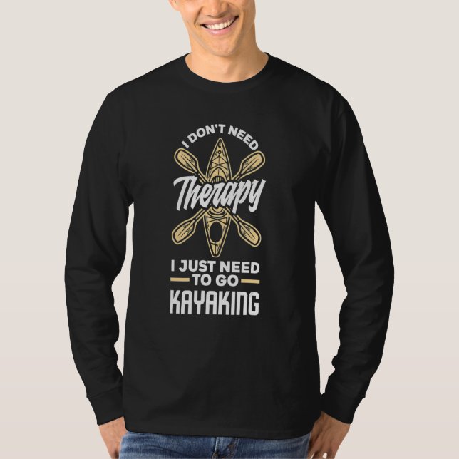 I Don't Need Therapy I Just Need To Go Kayaking    T-Shirt (Front)