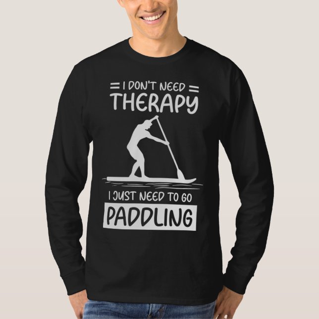 I Don't Need Therapy I Just Need To Go Paddling SU T-Shirt (Front)