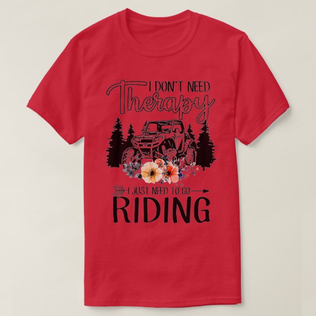 I Don't Need Therapy I Just Need To Go Riding UTV  T-Shirt (Design Front)