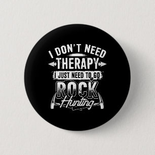 I Dont Need Therapy I Just Need To Go Rock Hunting 6 Cm Round Badge