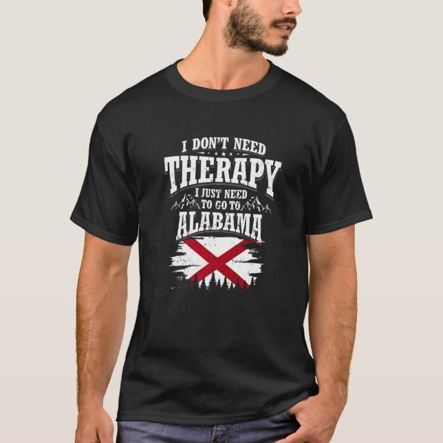 I Don't Need Therapy I Just Need To Go To Alabama  T-Shirt (Front)